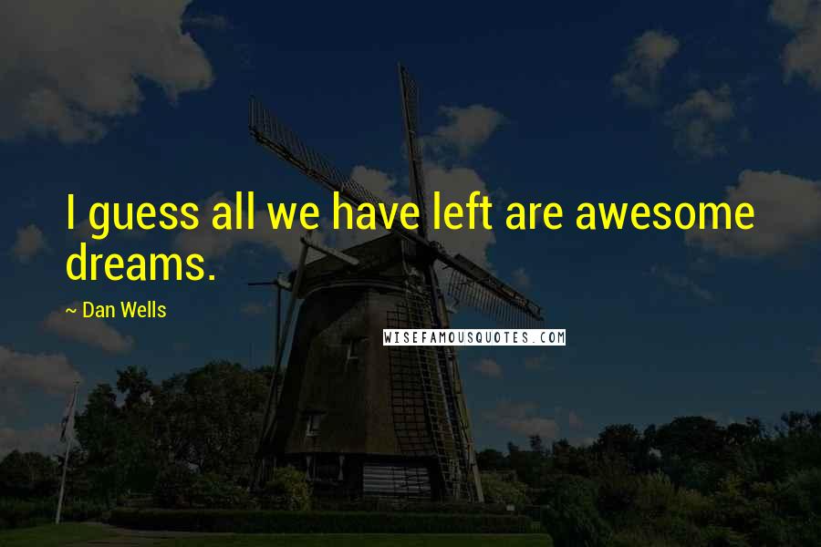 Dan Wells Quotes: I guess all we have left are awesome dreams.