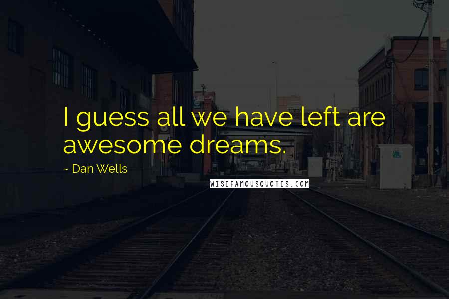 Dan Wells Quotes: I guess all we have left are awesome dreams.