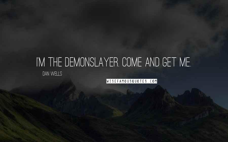 Dan Wells Quotes: I'm the demonslayer. Come and get me.