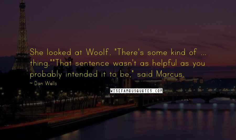 Dan Wells Quotes: She looked at Woolf. "There's some kind of ... thing.""That sentence wasn't as helpful as you probably intended it to be," said Marcus.