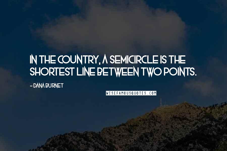 Dana Burnet Quotes: In the country, a semicircle is the shortest line between two points.