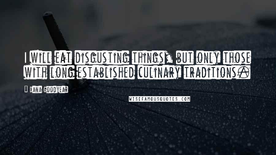 Dana Goodyear Quotes: I will eat disgusting things, but only those with long established culinary traditions.