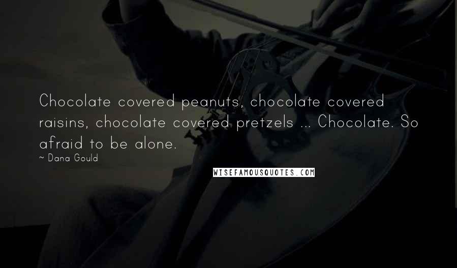 Dana Gould Quotes: Chocolate covered peanuts, chocolate covered raisins, chocolate covered pretzels ... Chocolate. So afraid to be alone.