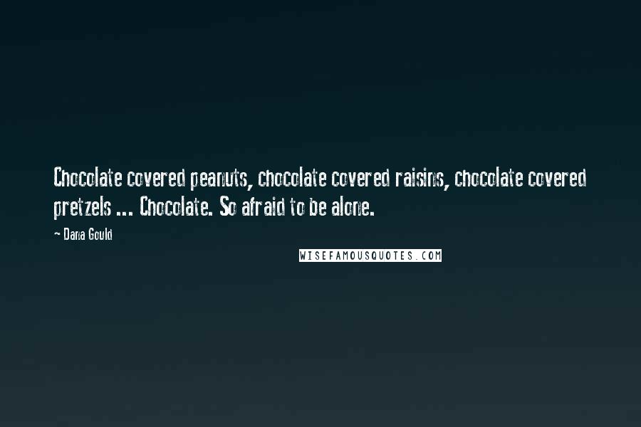 Dana Gould Quotes: Chocolate covered peanuts, chocolate covered raisins, chocolate covered pretzels ... Chocolate. So afraid to be alone.