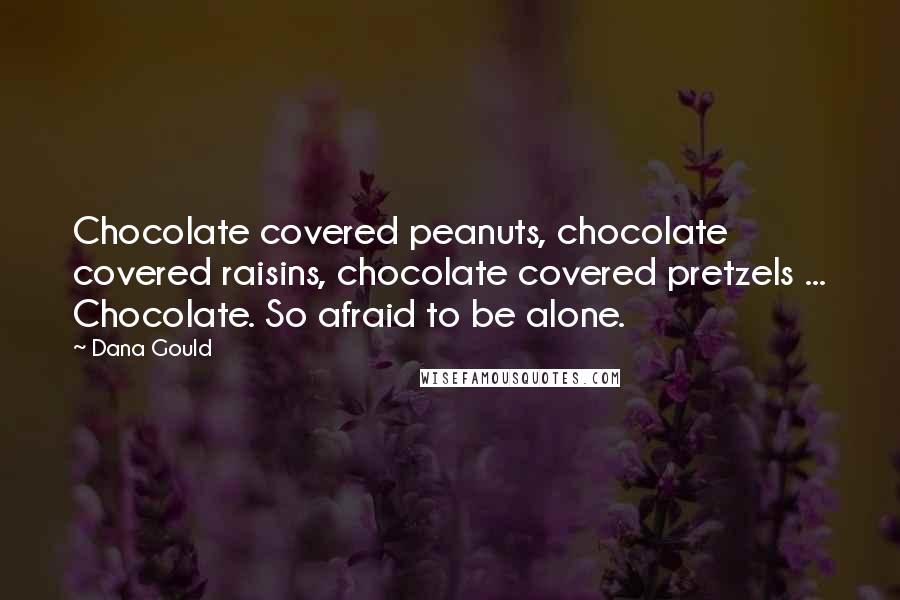 Dana Gould Quotes: Chocolate covered peanuts, chocolate covered raisins, chocolate covered pretzels ... Chocolate. So afraid to be alone.