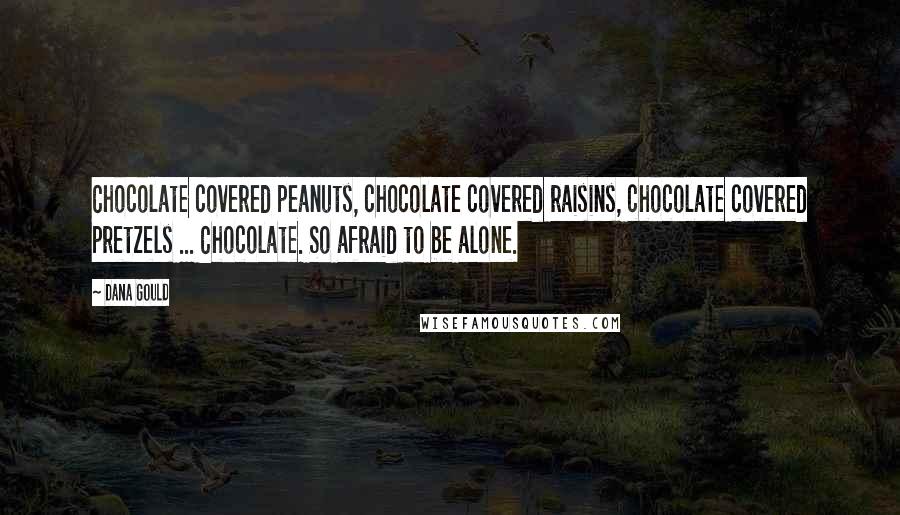 Dana Gould Quotes: Chocolate covered peanuts, chocolate covered raisins, chocolate covered pretzels ... Chocolate. So afraid to be alone.