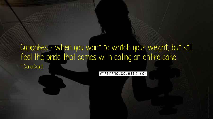 Dana Gould Quotes: Cupcakes - when you want to watch your weight, but still feel the pride that comes with eating an entire cake.