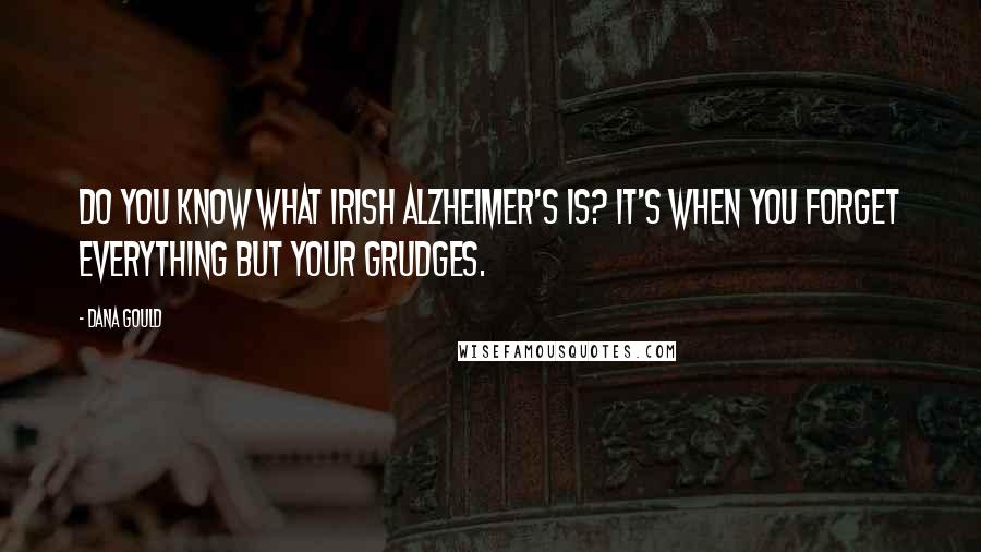 Dana Gould Quotes: Do you know what Irish Alzheimer's is? It's when you forget everything but your grudges.