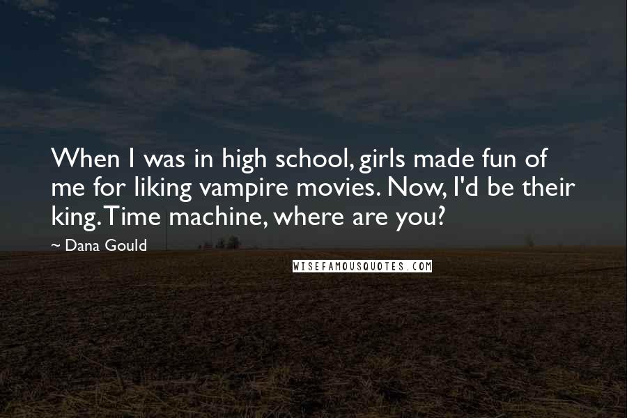 Dana Gould Quotes: When I was in high school, girls made fun of me for liking vampire movies. Now, I'd be their king. Time machine, where are you?