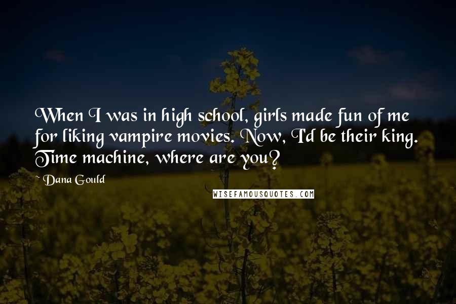 Dana Gould Quotes: When I was in high school, girls made fun of me for liking vampire movies. Now, I'd be their king. Time machine, where are you?