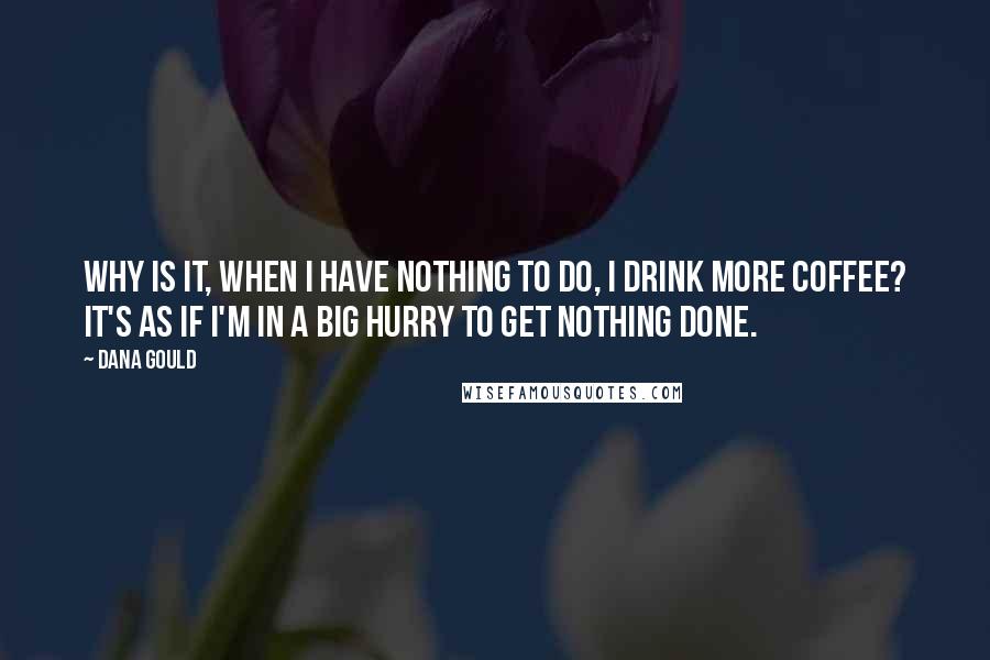 Dana Gould Quotes: Why is it, when I have nothing to do, I drink more coffee? It's as if I'm in a big hurry to get nothing done.