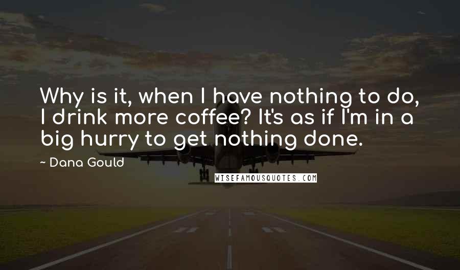 Dana Gould Quotes: Why is it, when I have nothing to do, I drink more coffee? It's as if I'm in a big hurry to get nothing done.