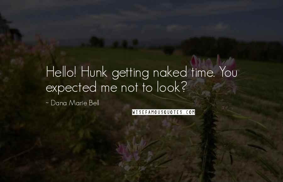 Dana Marie Bell Quotes: Hello! Hunk getting naked time. You expected me not to look?