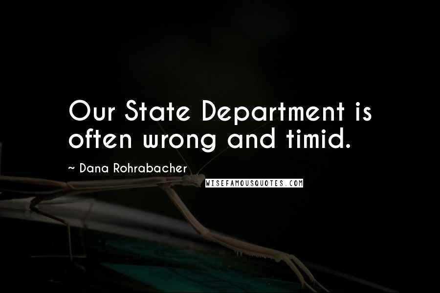 Dana Rohrabacher Quotes: Our State Department is often wrong and timid.