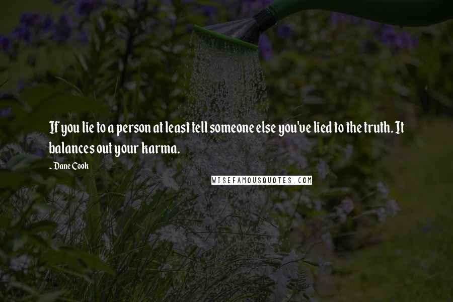 Dane Cook Quotes: If you lie to a person at least tell someone else you've lied to the truth. It balances out your karma.