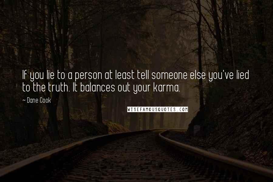 Dane Cook Quotes: If you lie to a person at least tell someone else you've lied to the truth. It balances out your karma.