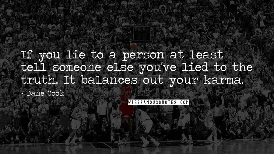 Dane Cook Quotes: If you lie to a person at least tell someone else you've lied to the truth. It balances out your karma.