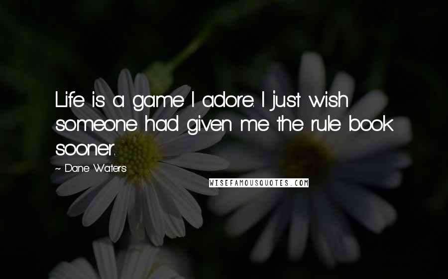 Dane Waters Quotes: Life is a game I adore. I just wish someone had given me the rule book sooner.