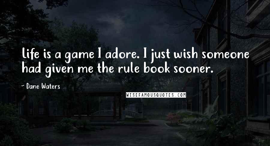 Dane Waters Quotes: Life is a game I adore. I just wish someone had given me the rule book sooner.