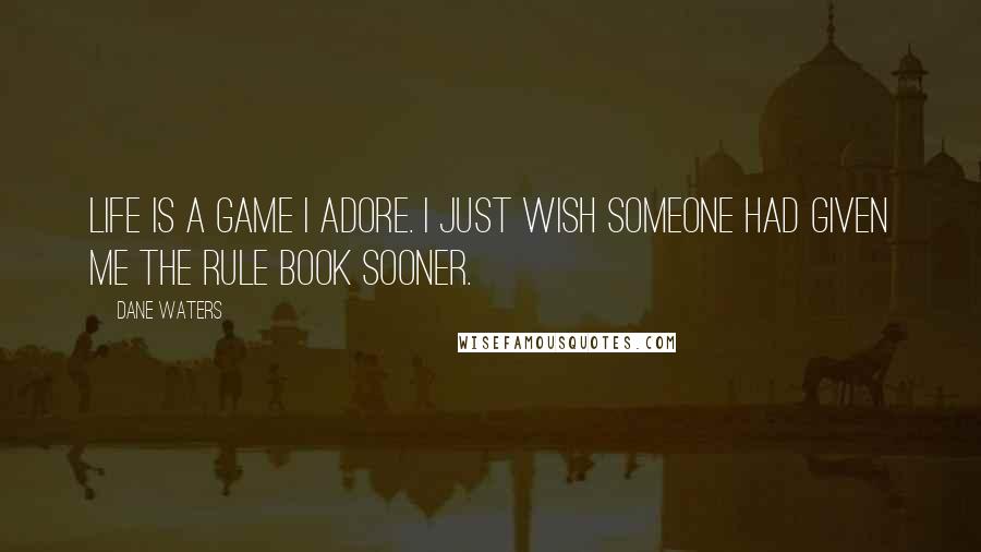 Dane Waters Quotes: Life is a game I adore. I just wish someone had given me the rule book sooner.