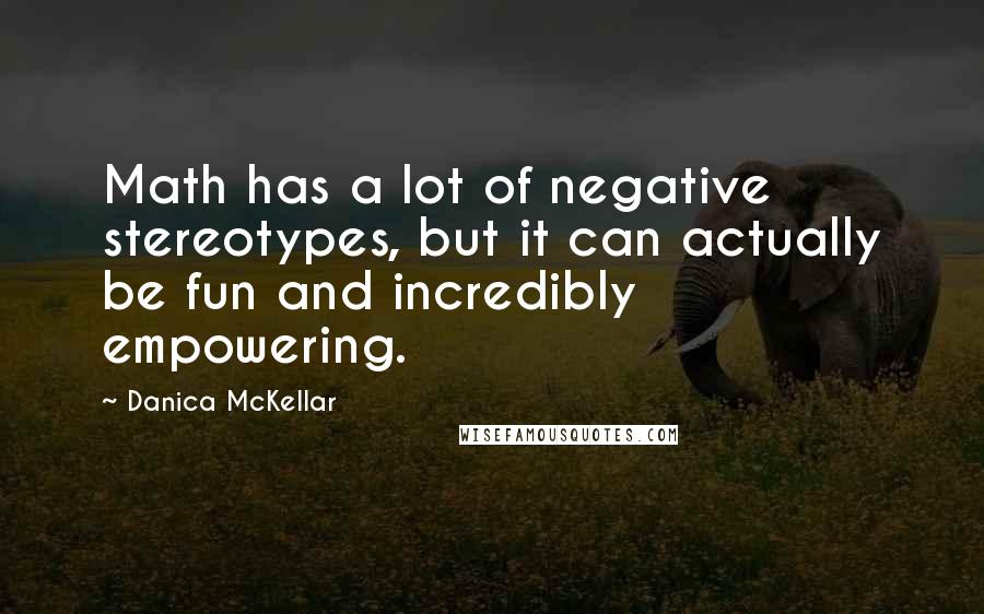 Danica McKellar Quotes: Math has a lot of negative stereotypes, but it can actually be fun and incredibly empowering.