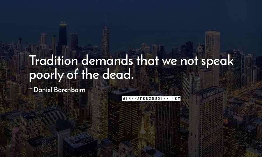 Daniel Barenboim Quotes: Tradition demands that we not speak poorly of the dead.