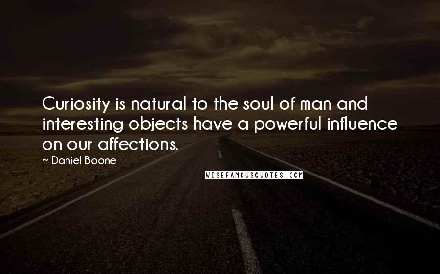 Daniel Boone Quotes: Curiosity is natural to the soul of man and interesting objects have a powerful influence on our affections.