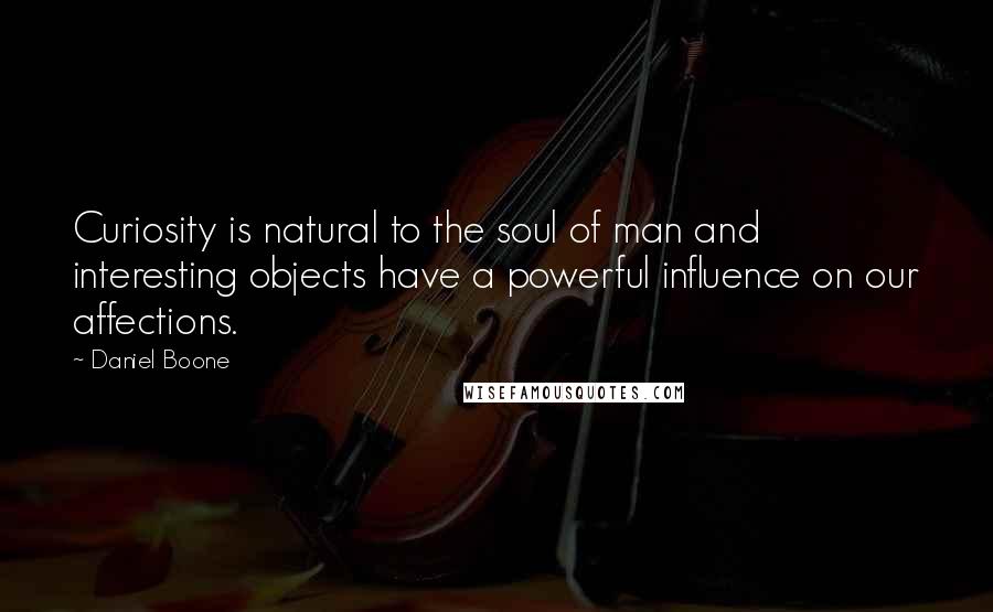 Daniel Boone Quotes: Curiosity is natural to the soul of man and interesting objects have a powerful influence on our affections.