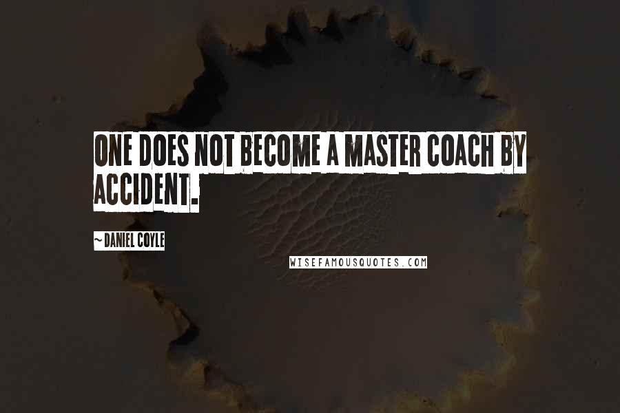 Daniel Coyle Quotes: One does not become a master coach by accident.