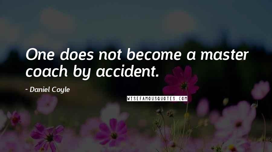 Daniel Coyle Quotes: One does not become a master coach by accident.