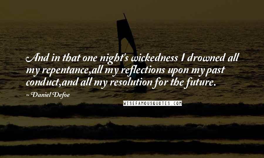 Daniel Defoe Quotes: And in that one night's wickedness I drowned all my repentance,all my reflections upon my past conduct,and all my resolution for the future.