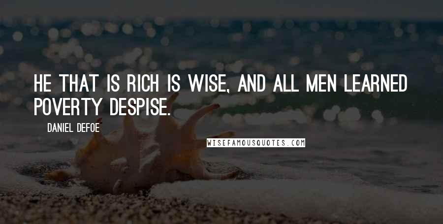 Daniel Defoe Quotes: He that is rich is wise, And all men learned poverty despise.