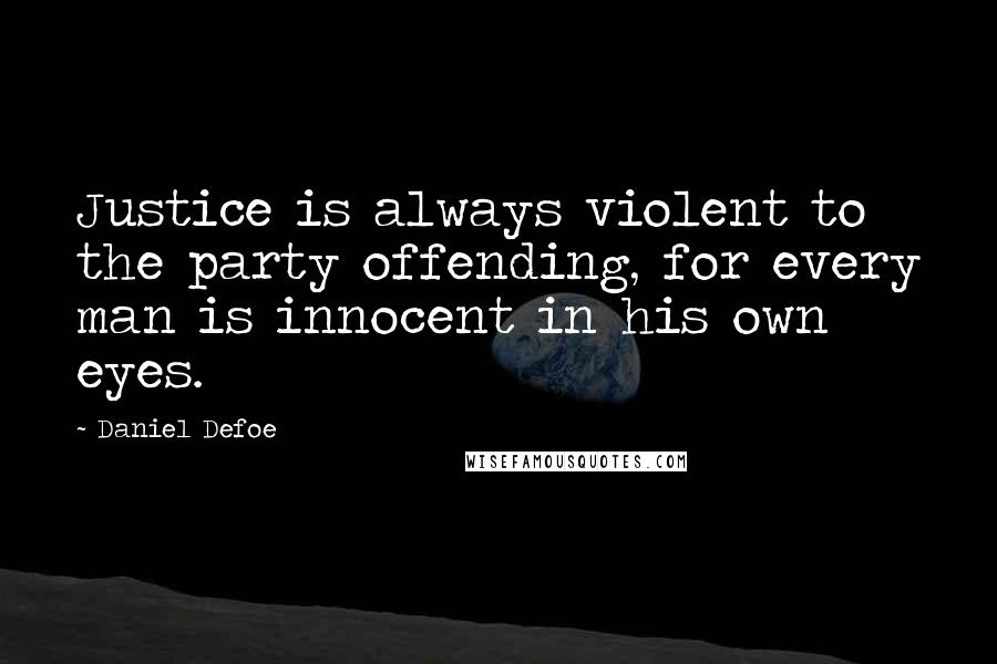 Daniel Defoe Quotes: Justice is always violent to the party offending, for every man is innocent in his own eyes.