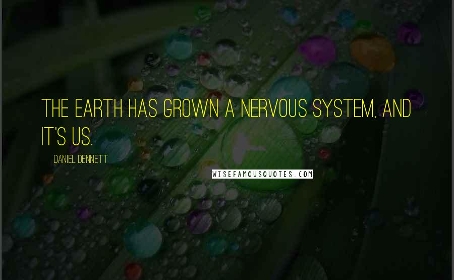 Daniel Dennett Quotes: The earth has grown a nervous system, and it's us.