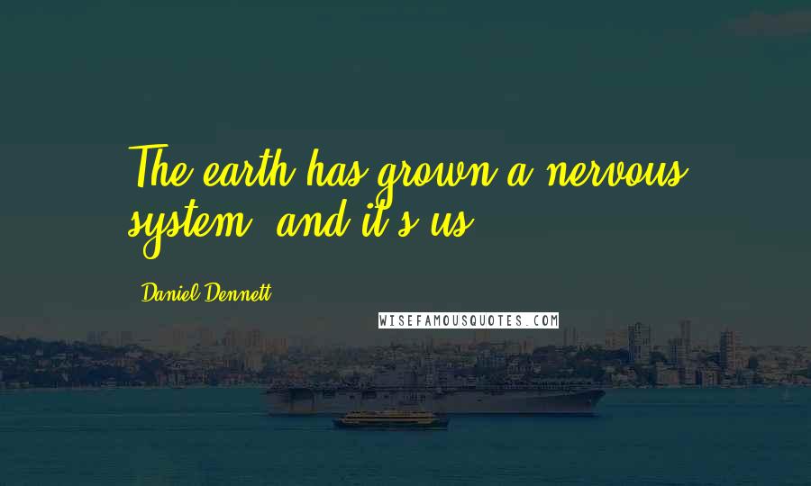 Daniel Dennett Quotes: The earth has grown a nervous system, and it's us.