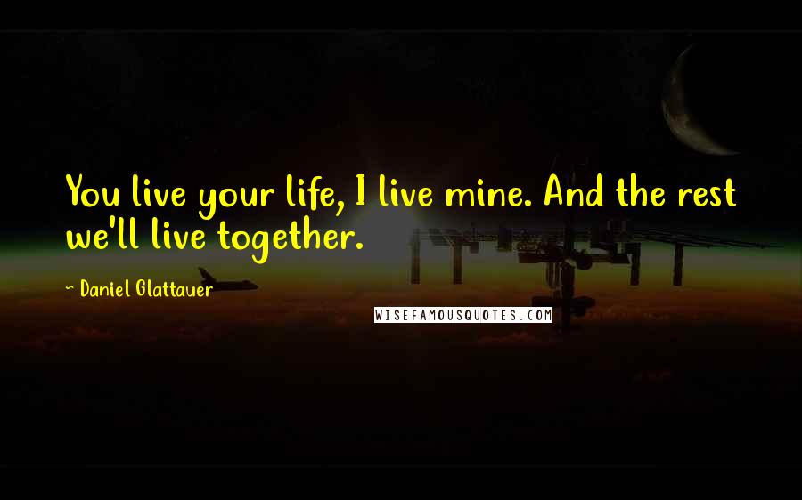 Daniel Glattauer Quotes: You live your life, I live mine. And the rest we'll live together.