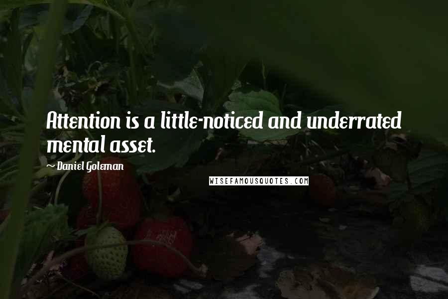 Daniel Goleman Quotes: Attention is a little-noticed and underrated mental asset.