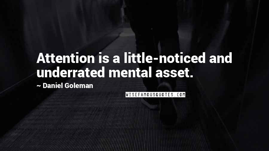 Daniel Goleman Quotes: Attention is a little-noticed and underrated mental asset.