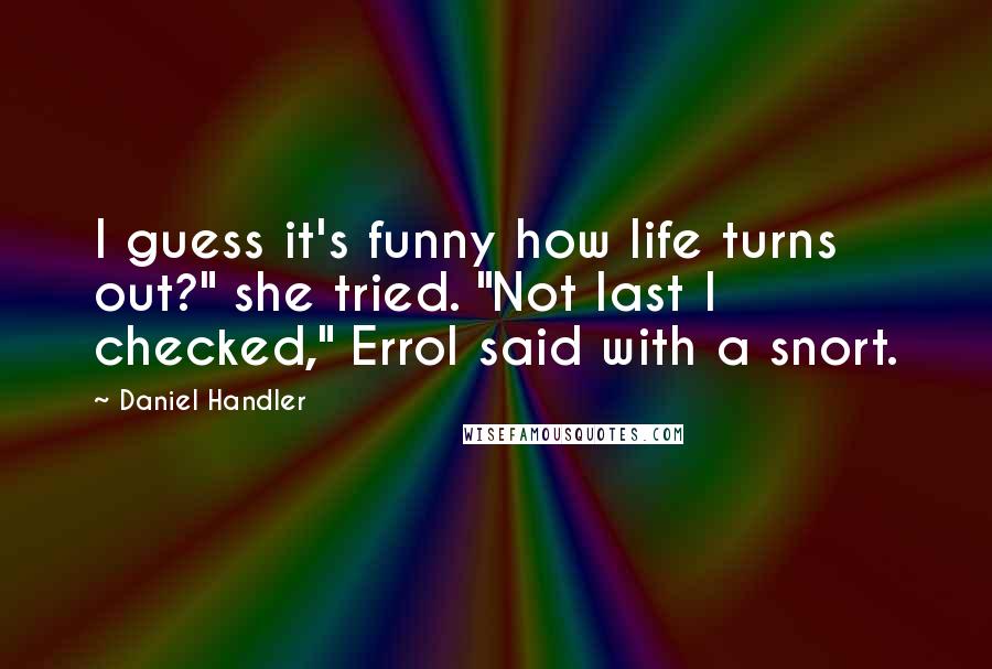 Daniel Handler Quotes: I guess it's funny how life turns out?" she tried. "Not last I checked," Errol said with a snort.