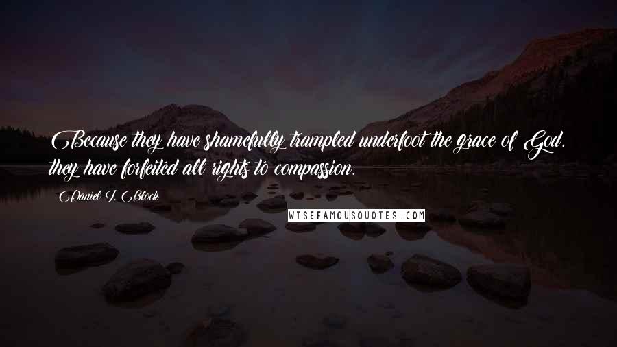 Daniel I. Block Quotes: Because they have shamefully trampled underfoot the grace of God, they have forfeited all rights to compassion.