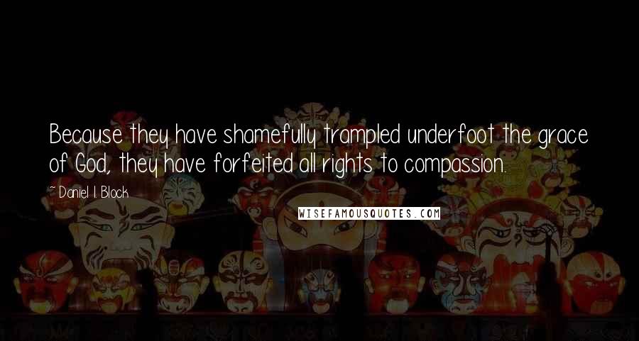 Daniel I. Block Quotes: Because they have shamefully trampled underfoot the grace of God, they have forfeited all rights to compassion.