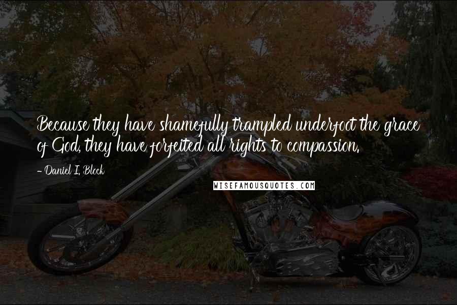 Daniel I. Block Quotes: Because they have shamefully trampled underfoot the grace of God, they have forfeited all rights to compassion.