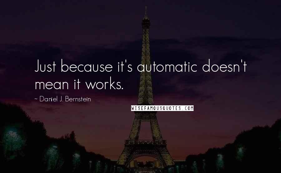 Daniel J. Bernstein Quotes: Just because it's automatic doesn't mean it works.