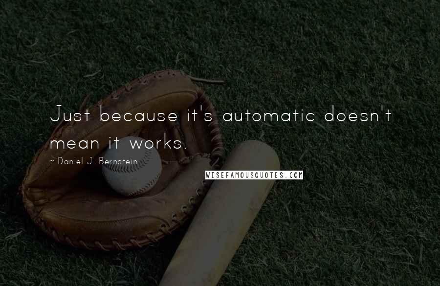 Daniel J. Bernstein Quotes: Just because it's automatic doesn't mean it works.