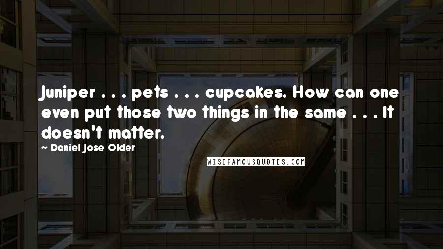 Daniel Jose Older Quotes: Juniper . . . pets . . . cupcakes. How can one even put those two things in the same . . . It doesn't matter.