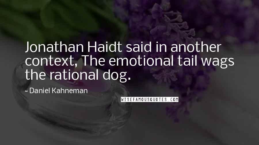 Daniel Kahneman Quotes: Jonathan Haidt said in another context, The emotional tail wags the rational dog.