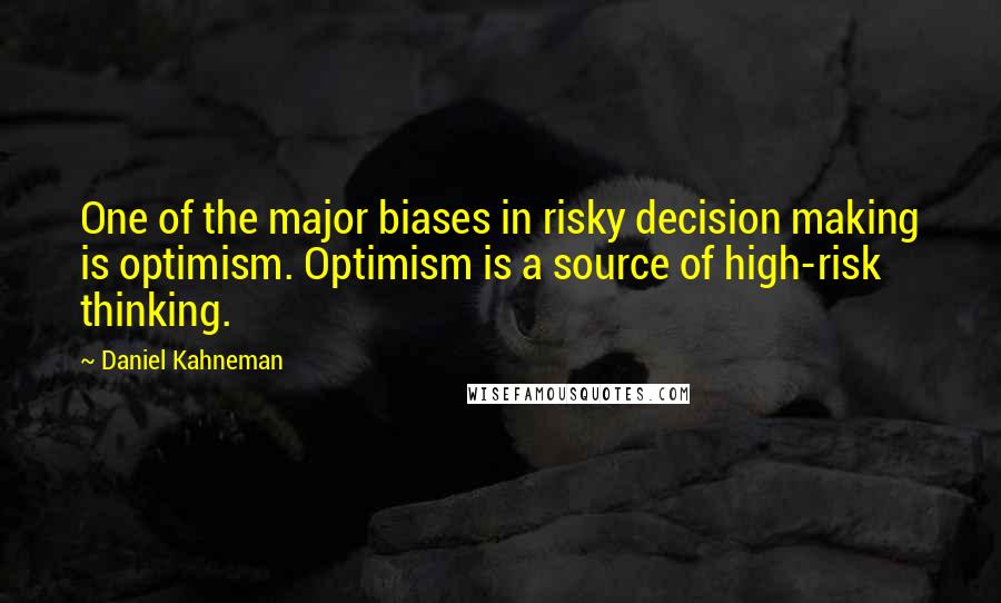 Daniel Kahneman Quotes: One of the major biases in risky decision making is optimism. Optimism is a source of high-risk thinking.