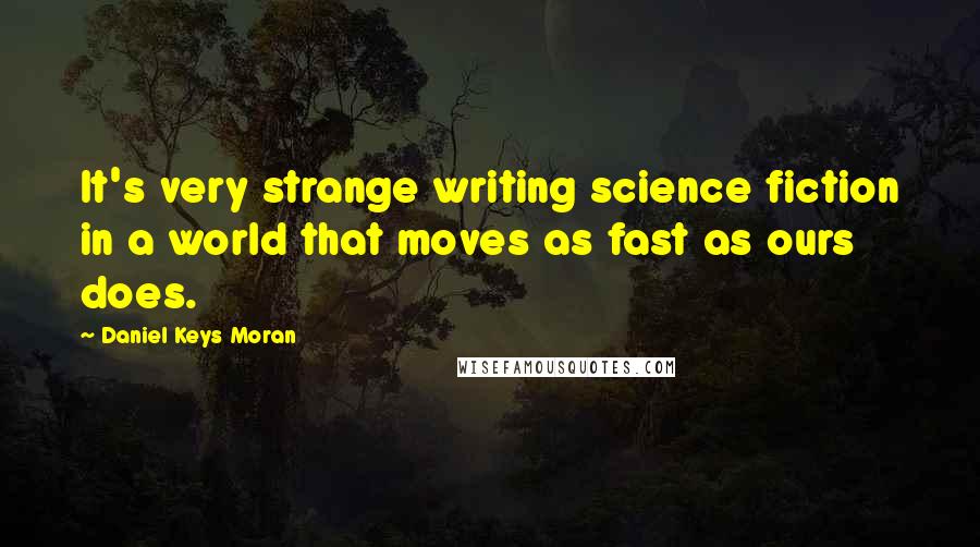 Daniel Keys Moran Quotes: It's very strange writing science fiction in a world that moves as fast as ours does.