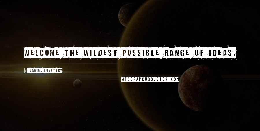 Daniel Lubetzky Quotes: Welcome the wildest possible range of ideas.