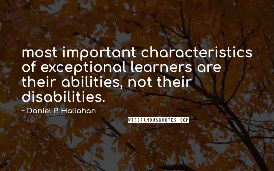 Daniel P. Hallahan Quotes: most important characteristics of exceptional learners are their abilities, not their disabilities.